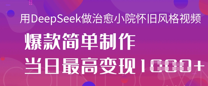 用DeepSeek做治愈小院怀旧风格视频，爆款轻松制作，当日最高变现1k_微雨项目网