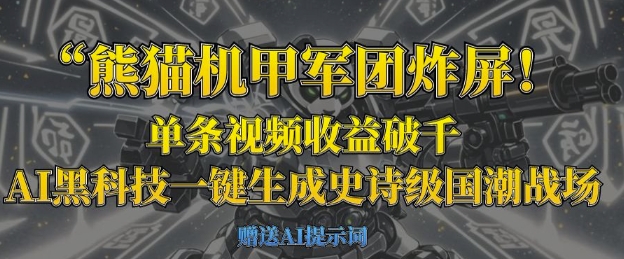 熊猫机甲军团炸屏，单条视频收益破千，AI黑科技一键生成史诗级国潮战场_微雨项目网
