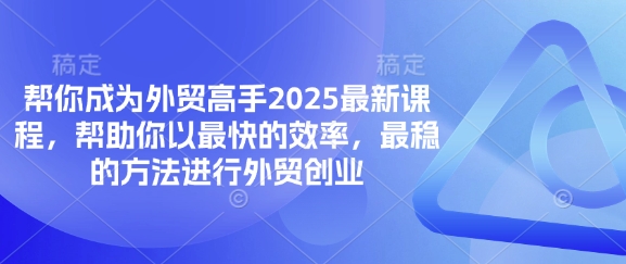 帮你成为外贸高手2025最新课程，帮助你以最快的效率，最稳的方法进行外贸创业_微雨项目网
