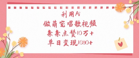 利用Ai做萌宠唱歌视频，条条点赞10W+，单日变现1k_微雨项目网