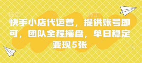 快手小店代运营，提供账号即可，团队全程操盘，单日稳定变现5张【揭秘】_微雨项目网