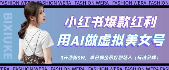 小红书爆款红利：用AI做虚拟美女号，3天涨粉5W，单日佣金吊打职场人_微雨项目网
