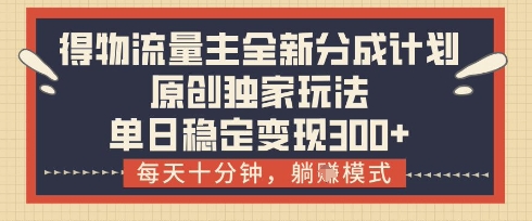 得物流量主全新分成计划模式，原创独家玩法，每天十分钟，躺挣模式，单日稳定变现3张+【揭秘】_微雨项目网