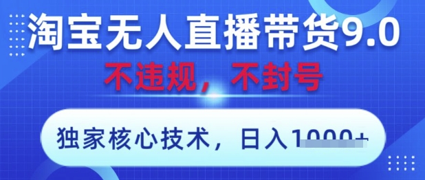 淘宝无人直播带货9.0 ，独家核心技术，不违规，不封号，操作简单，当天开播，当天见收益，日入数张【揭秘】_微雨项目网