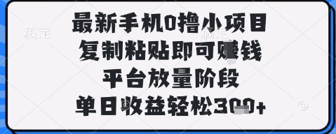 最新手机0撸小项目，复制粘贴即可挣钱，平台放量阶段，单日收益轻松3张+【揭秘】_微雨项目网