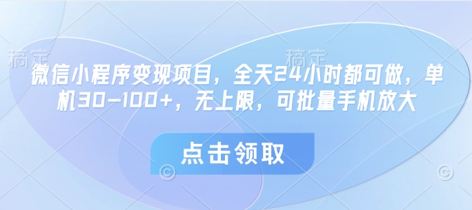 微信小程序变现项目，全天24小时都可做，单机30-100+，无上限，可批量手机放大_微雨项目网