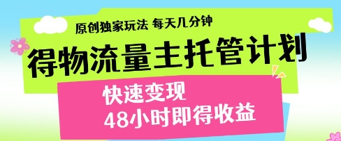 得物流量主托管计划，原创独家玩法，每天几分钟，快速变现，48小时即得收益【揭秘】_微雨项目网