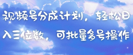 视频号分成计划，轻松日入三位数，可批量多号操作_微雨项目网