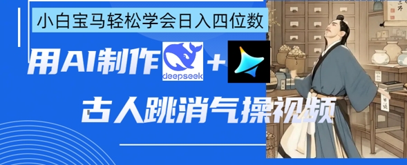 AI古人跳消气操视频制作，deepseek+即梦，小白宝马轻松学会日入四位数_微雨项目网