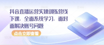 抖音直播运营实操训练营线下课，全面系统学习，面对面解决账号问题_微雨项目网