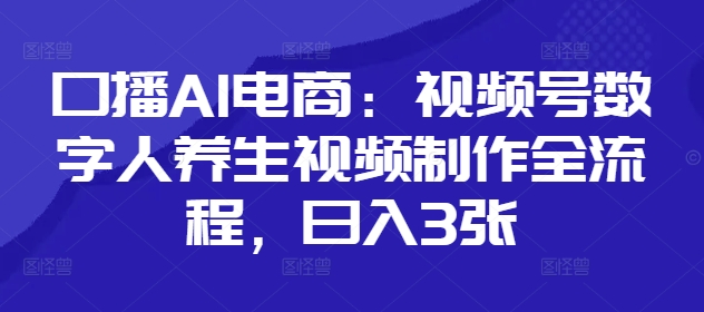 口播AI电商：视频号数字人养生视频制作全流程，日入3张_微雨项目网