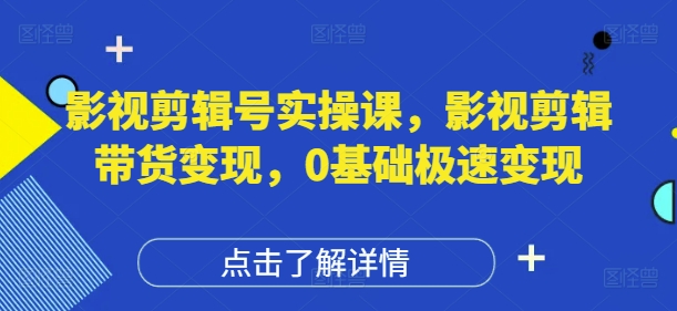 影视剪辑号实操课，影视剪辑带货变现，0基础极速变现_微雨项目网