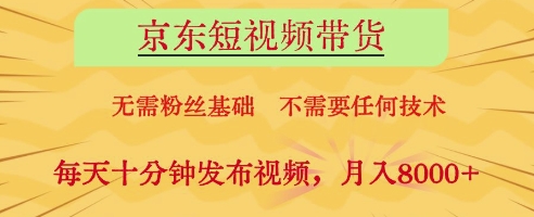 京东短视频带货，无需粉丝基础，不需要任何技术，每天十分钟发布视频，月入8k【揭秘】_微雨项目网