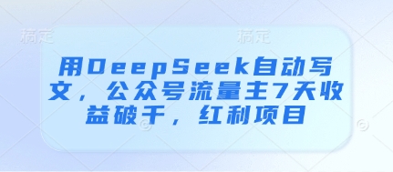 用DeepSeek自动写文，公众号流量主7天收益破千，红利项目_微雨项目网