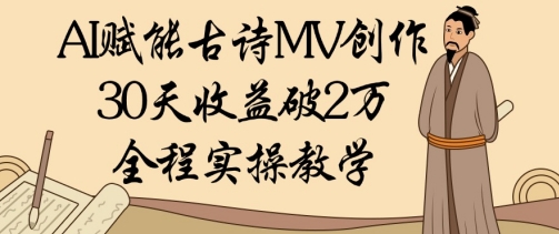 AI赋能古诗MV创作：30天收益破1W，全程实操教学_微雨项目网