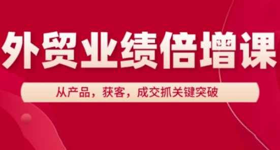 外贸业绩倍增课，从产品，获客，成交抓关键突破_微雨项目网