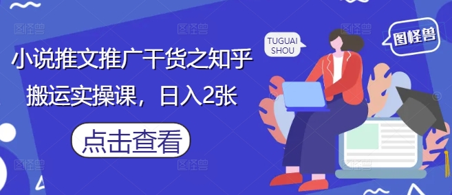 小说推文推广干货之知乎搬运实操课，日入2张_微雨项目网