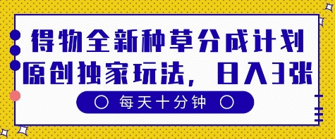 得物全新种草分成计划，原创独家玩法，每天只需十分钟，单日稳定变现多张【揭秘】_微雨项目网