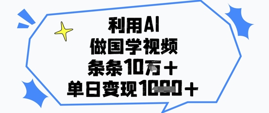 利用AI做国学视频，条条点赞10w+，单日变现1k+_微雨项目网