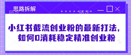 小红书截流创业粉的最新打法，如何0消耗稳定精准创业粉【思路拆解】_微雨项目网