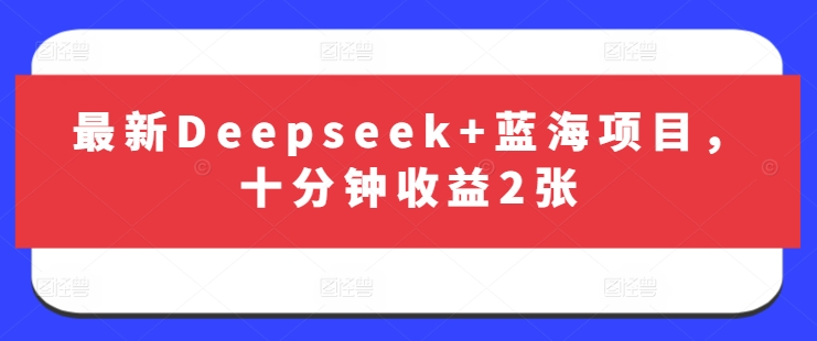 最新Deepseek+蓝海项目，十分钟收益2张_微雨项目网
