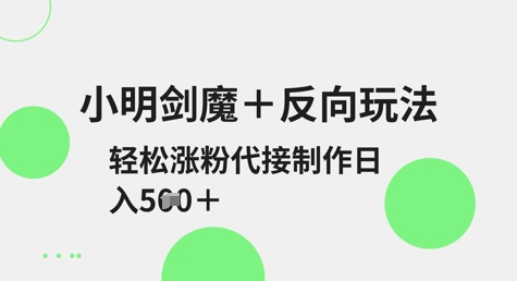 小明剑魔+反向玩法，轻松涨粉，可代接制作日入5张_微雨项目网