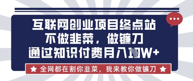 互联网创业尽头-不做韭菜，做镰刀，通过知识付费月入10个【揭秘】_微雨项目网