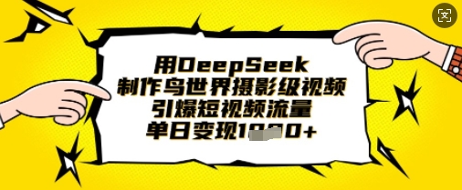 用DeepSeek制作鸟世界摄影级视频，引爆短视频流量，单日变现1k_微雨项目网