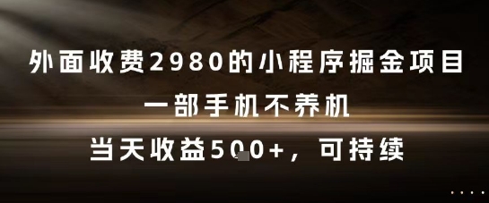 外面收费2980的小程序掘金项目，一部手机不养机，当天收益5张+，可持续【揭秘】_微雨项目网