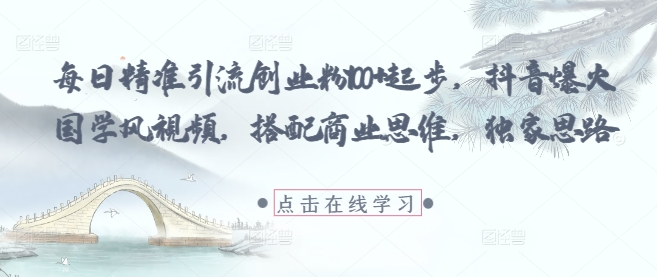 每日精准引流创业粉100+起步，抖音爆火国学风视频，搭配商业思维，独家思路_微雨项目网