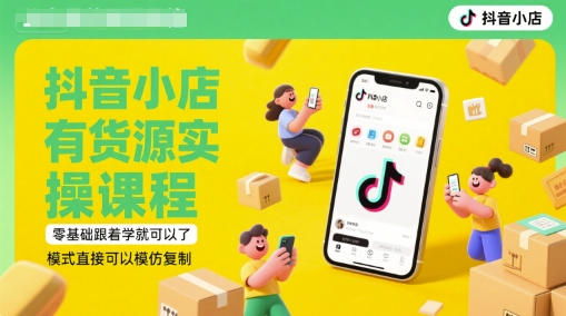 抖音小店有货源实操课程，零基础跟着学就可以了，模式直接可以模仿复制(更新6月)_微雨项目网