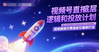 视频号直播底层逻辑和投放计划，短视频微付费撬短引最新打法_微雨项目网