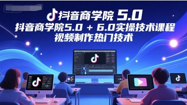 抖音商学院5.0+6.0实操技术课程，视频制作热门技术_微雨项目网