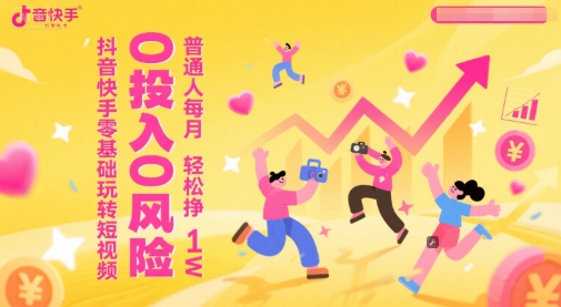 抖音快手零基础玩转短视频，0投入0风险，普通人每月轻松挣1W_微雨项目网