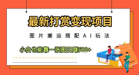 最新打赏变现项目，图片搬运搭配AI玩法，小白也能靠一张图日入5张_微雨项目网