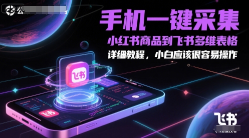 手机一键采集小红书商品到飞书多维表格，详细教程，小白应该很容易操作_微雨项目网