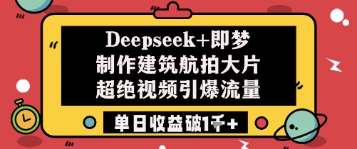 Deepseek+即梦制作建筑航拍大片超绝视频引爆流量单日收益破1k+_微雨项目网
