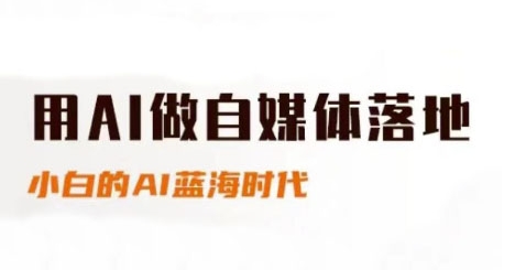 用AI做自媒体落地，适合新手快速入门与进阶，小白的AI蓝海时代_微雨项目网