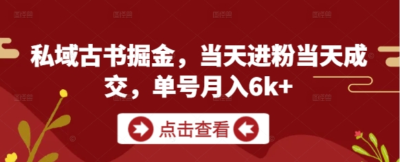 私域古书掘金，当天进粉当天成交，单号月入6k+_微雨项目网