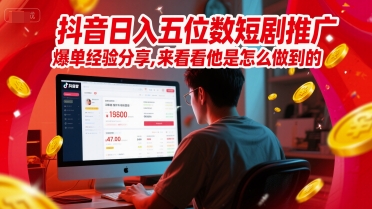 抖音日入五位数短剧推广爆单经验分享，来看看他是怎么做到的？_微雨项目网