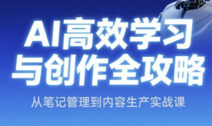 AI高效学习与创作全攻略，从笔记管理到内容生产实战课_微雨项目网