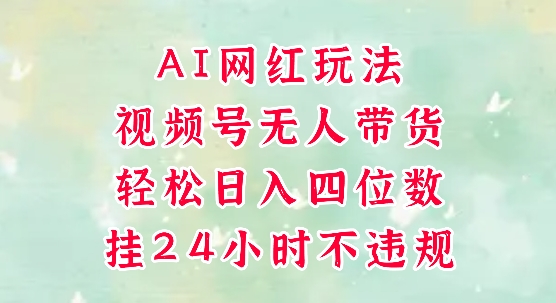 视频号无人直播带货，手机一挂自动爆单，AI网红玩法，带你解放双手，轻松日入四位数_微雨项目网