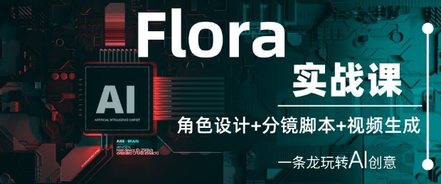Flora实战课：角色设计+分镜脚本+视频生成，一条龙玩转AI创意_微雨项目网