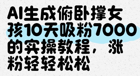 AI生成俯卧撑女孩，10天吸粉7000的实操教程，涨粉轻轻松松_微雨项目网