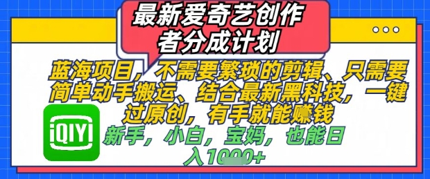 最新爱奇艺创作者分成计划，不需要繁琐的剪辑，只需要简单动手搬运，一键过原创，有手就能做_微雨项目网