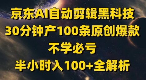 京东AI自动剪辑黑科技，30分钟产100条原创爆款，不学必亏！半小时入100+全解析_微雨项目网