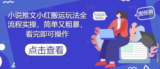 小说推文小红搬运玩法全流程实操，简单又粗暴，看完即可操作_微雨项目网