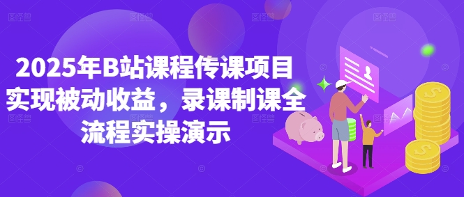 2025年B站课程传课项目实现被动收益，录课制课全流程实操演示_微雨项目网