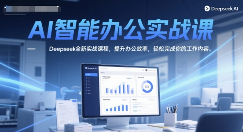 AI智能办公实战课，Deepseek全新实战课程，提升办公效率，轻松完成你的工作内容_微雨项目网
