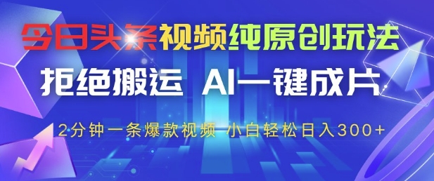 今日头条视频纯原创玩法，拒绝搬运，AI一键成片， 2分钟一条爆款视频，小白也能轻松日入3张+【揭秘】_微雨项目网